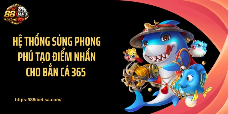 Hệ thống súng phong phú tạo điểm nhấn cho bắn cá 365 