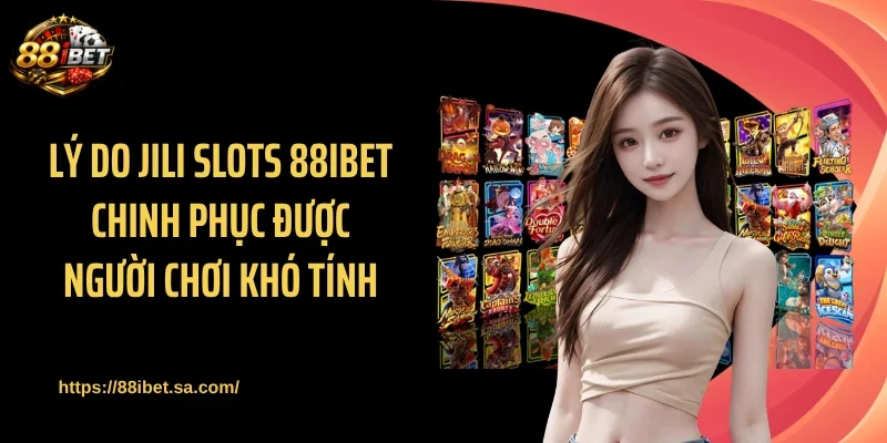 Lý do JILI Slots 88IBET chinh phục được người chơi khó tính