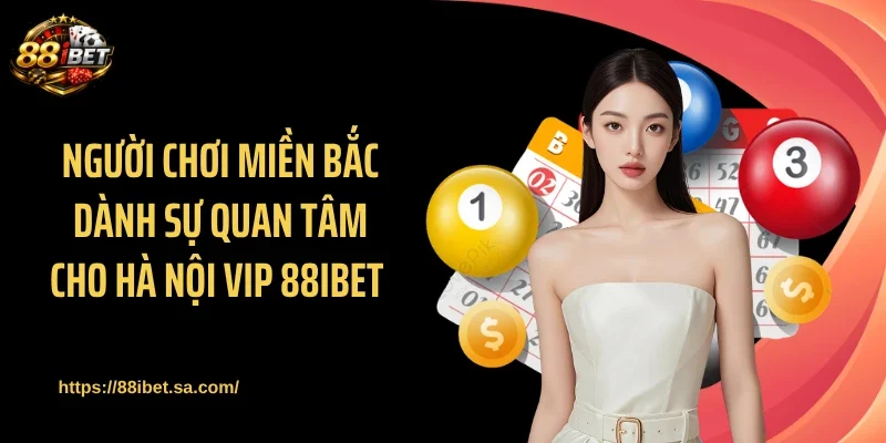 Người chơi miền Bắc dành sự quan tâm cho Hà Nội Vip 88IBET 