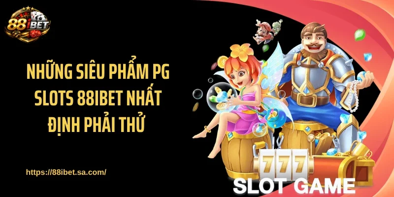 Những siêu phẩm PG Slots 88IBET nhất định phải thử 