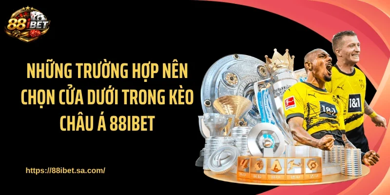 Những trường hợp nên chọn cửa dưới trong kèo châu Á 88IBET