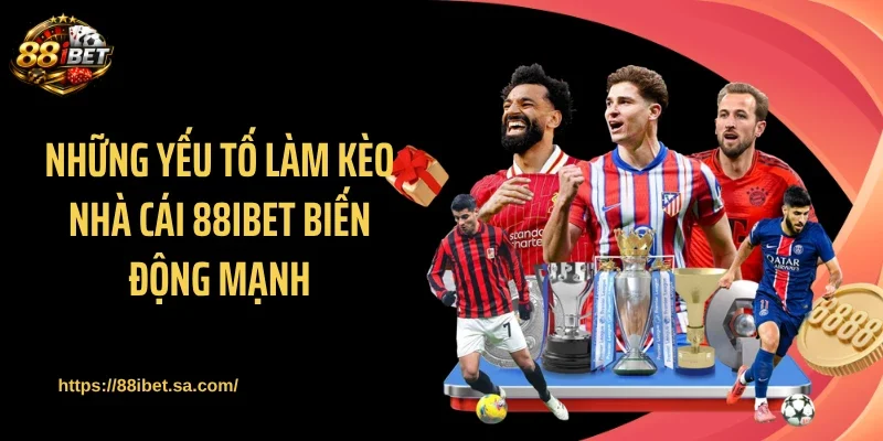 Những yếu tố làm kèo nhà cái 88IBET biến động mạnh