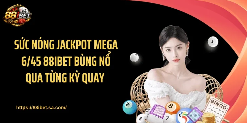 Sức nóng jackpot Mega 6/45 88IBET bùng nổ qua từng kỳ quay 