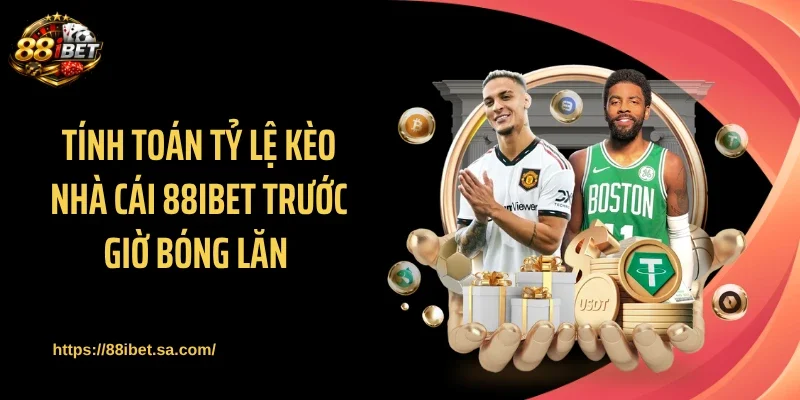 Tính toán tỷ lệ kèo nhà cái 88IBET trước giờ bóng lăn 