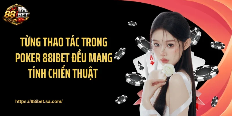 Từng thao tác trong Poker 88IBET đều mang tính chiến thuật 